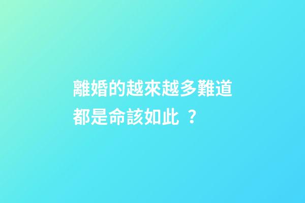 離婚的越來越多難道都是命該如此？